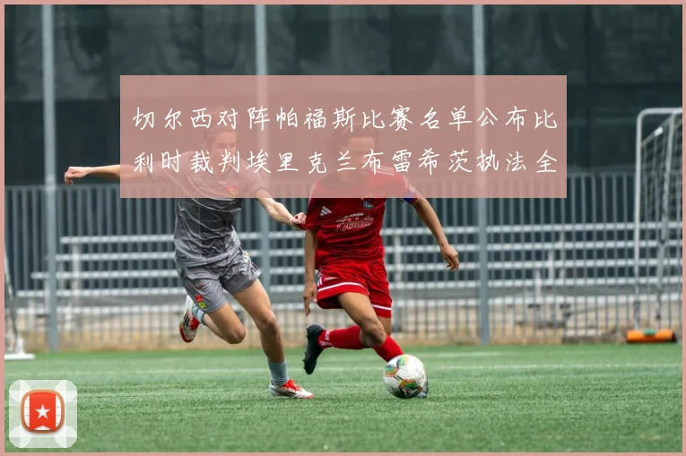 切尔西对阵帕福斯比赛名单公布比利时裁判埃里克兰布雷希茨执法全场
