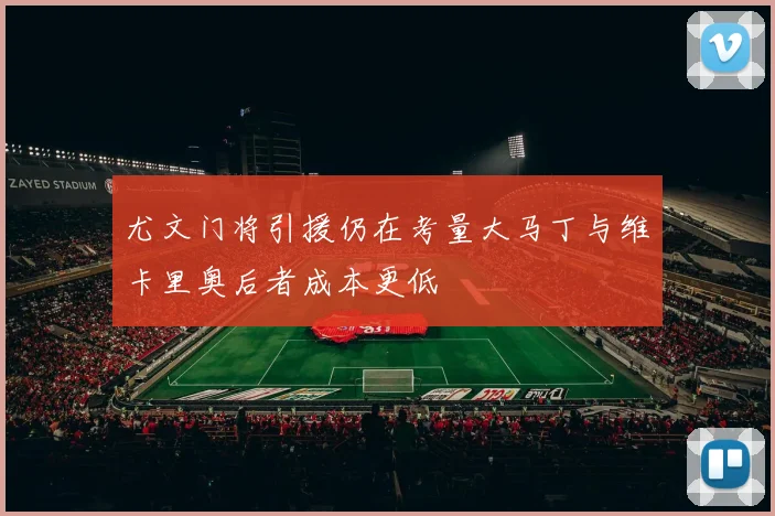 尤文门将引援仍在考量大马丁与维卡里奥后者成本更低