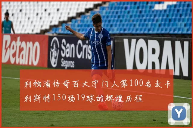 利物浦传奇百大守门人第100名麦卡利斯特150场19球的辉煌历程