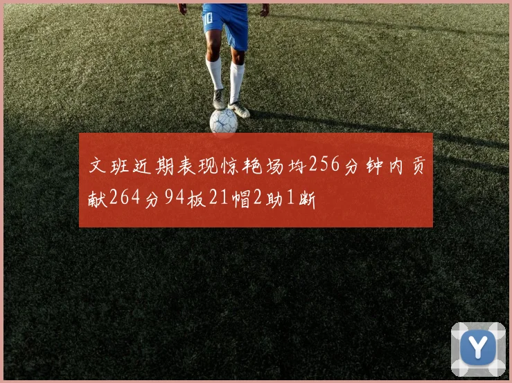 文班近期表现惊艳场均256分钟内贡献264分94板21帽2助1断
