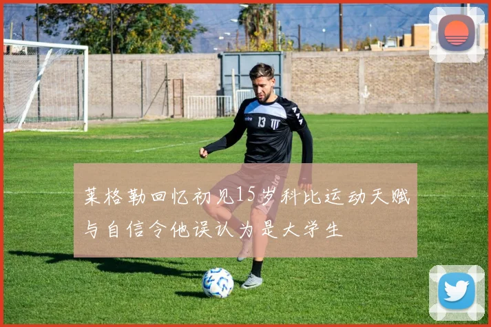 莱格勒回忆初见15岁科比运动天赋与自信令他误认为是大学生