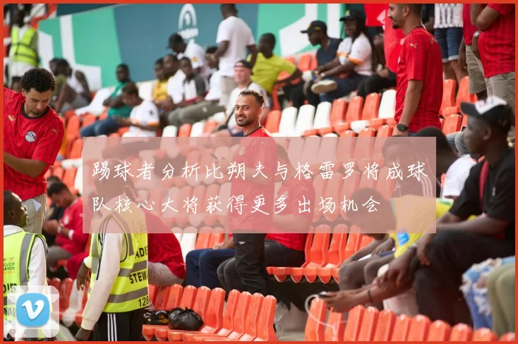 踢球者分析比朔夫与格雷罗将成球队核心大将获得更多出场机会
