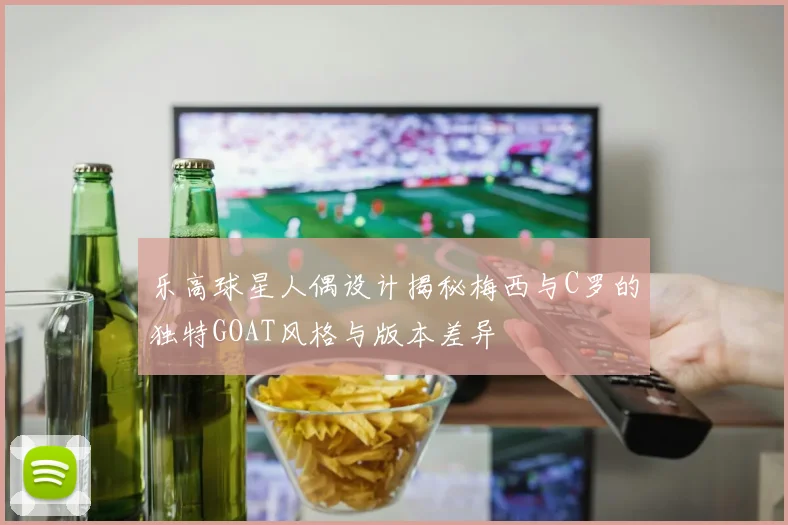 乐高球星人偶设计揭秘梅西与C罗的独特GOAT风格与版本差异