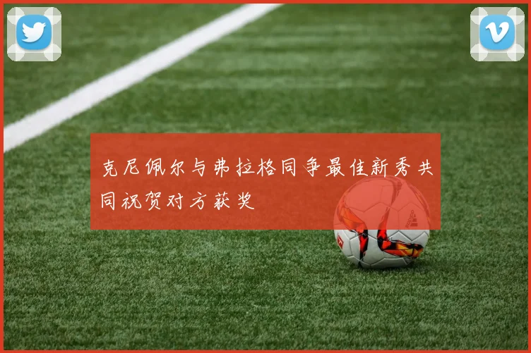 克尼佩尔与弗拉格同争最佳新秀共同祝贺对方获奖