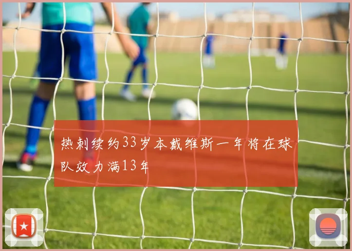 热刺续约33岁本戴维斯一年将在球队效力满13年
